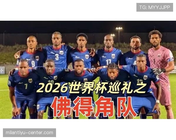 佛得角冲击2026世界杯前景分析：赛程难度与出线形势预测